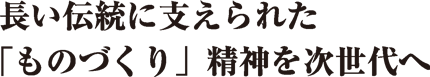 長い伝統に支えられた「ものづくり」精神を次世代へ