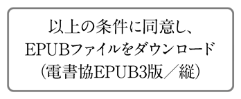 以上の条件に同意しEPUBファイルをダウンロード（電書協EPUB3版／縦）